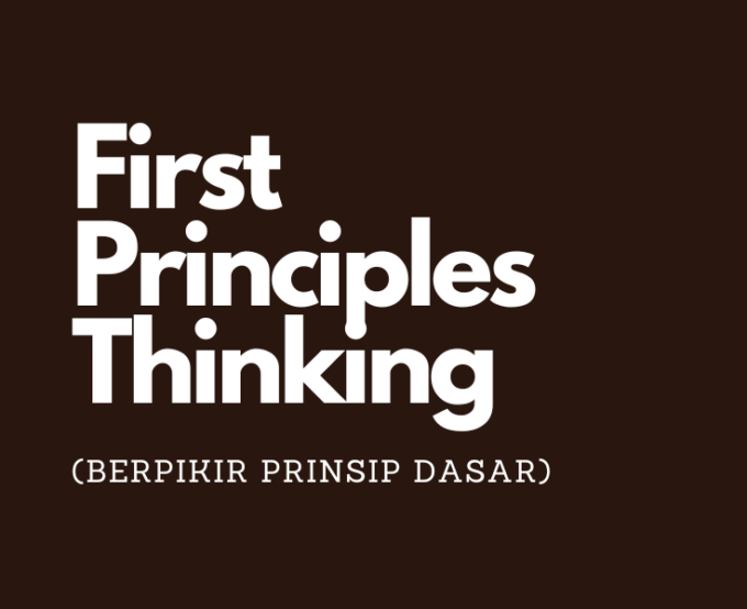 First Principles Thinking (Berpikir Prinsip Dasar)